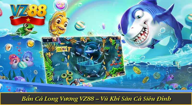 Bắn Cá Long Vương VZ88 – Vũ Khí Săn Cá Siêu Đỉnh 3 Bắn Cá Long Vương VZ88 – Vũ Khí Săn Cá Siêu Đỉnh