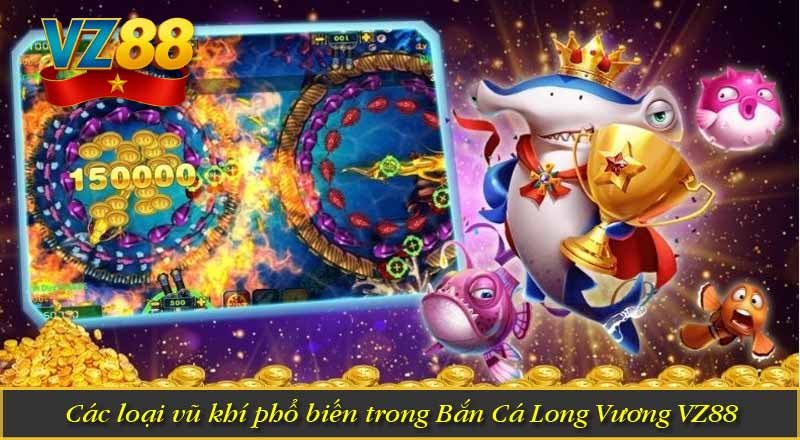Các loại vũ khí phổ biến trong Bắn Cá Long Vương VZ88