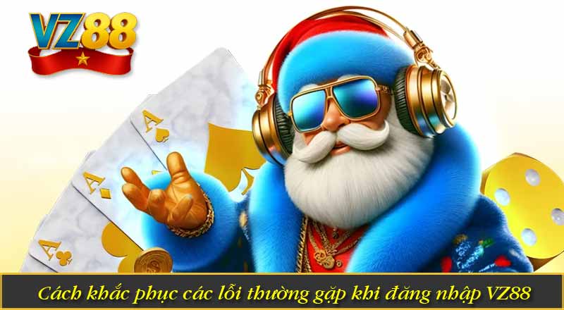 Đăng Nhập VZ88 - Hướng Dẫn Chuẩn Quy Trình Từ Nền Tảng 7 Cách khắc phục các lỗi thường gặp khi đăng nhập VZ88