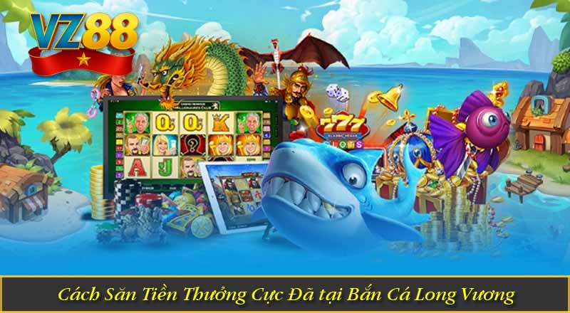 Cách Săn Tiền Thưởng Cực Đã tại Bắn Cá Long Vương