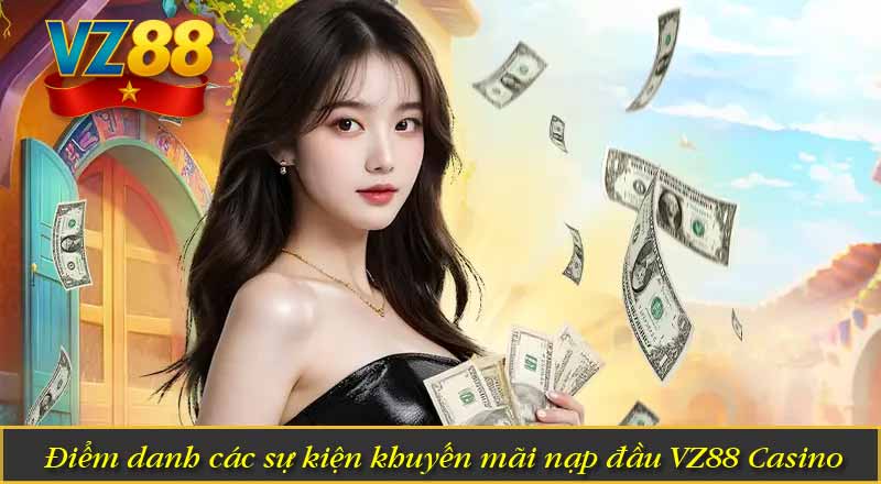 Khuyến Mãi Nạp Đầu VZ88 – Ưu Đãi Dành Cho Tân Binh Mới 7 Điểm danh các sự kiện khuyến mãi nạp đầu VZ88 Casino