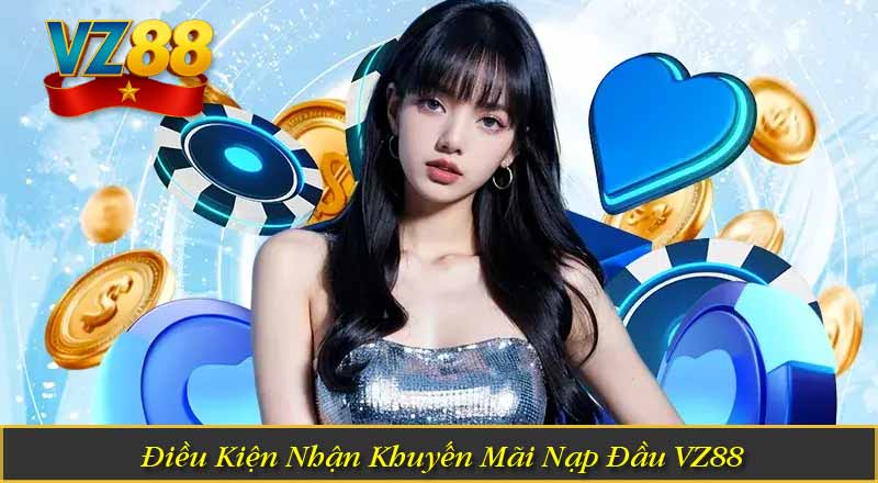 Khuyến Mãi Nạp Đầu VZ88 – Ưu Đãi Dành Cho Tân Binh Mới 5 Điều Kiện Nhận Khuyến Mãi Nạp Đầu VZ88