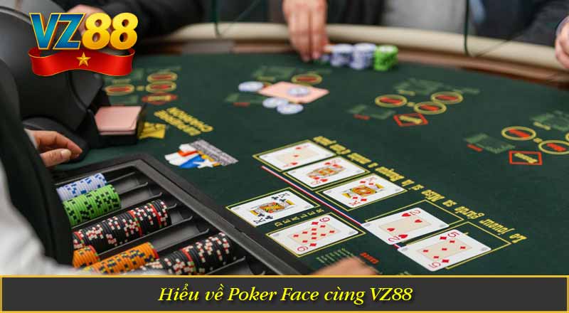 Poker Face – Khi kỹ năng diễn xuất quyết định chiến thắng 7 Hiểu về Poker Face cùng VZ88