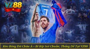 Kèo Bóng Đá Châu Á – Bí Kíp Soi Chuẩn, Thắng Dễ Tại VZ88