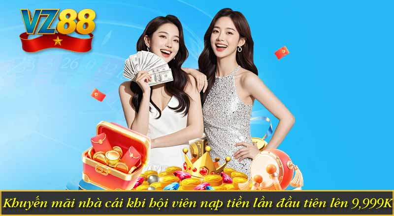 Khuyến Mãi Tân Thủ VZ88 – Quà Tặng Độc Quyền Dành Cho Bạn 6 Khuyến mãi nhà cái khi hội viên nạp tiền lần đầu tiên lên 9,999K