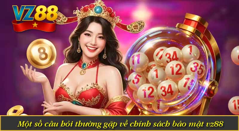 CHÍNH SÁCH BẢO MẬT VZ88 10 Một số câu hỏi thường gặp về chính sách bảo mật vz88