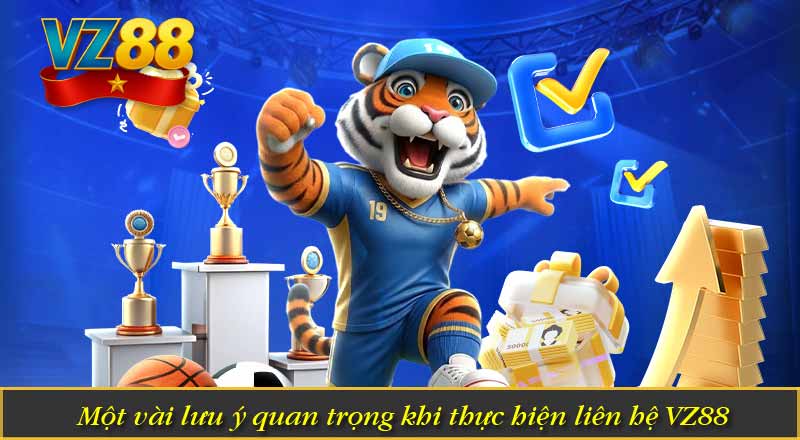 LIÊN HỆ VZ88 7 Một vài lưu ý quan trọng khi thực hiện liên hệ VZ88