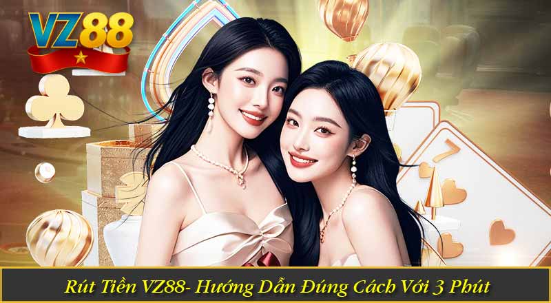 Rút Tiền VZ88- Hướng Dẫn Đúng Cách Với 3 Phút 1 Rút Tiền VZ88- Hướng Dẫn Đúng Cách Với 3 Phút