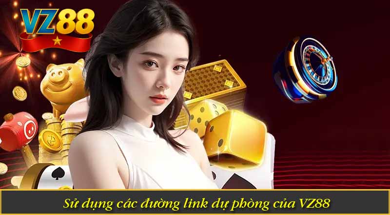 Đăng Nhập VZ88 - Hướng Dẫn Chuẩn Quy Trình Từ Nền Tảng 6 Sử dụng các đường link dự phòng của VZ88