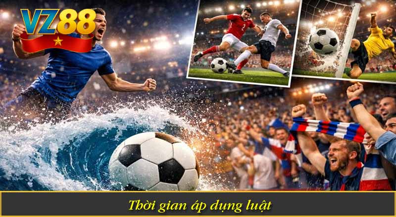 Tìm Hiểu Luật Cá Độ Bóng Đá Tại VZ88 Đầy Đủ & Chuẩn Xác 6 Thời gian áp dụng luật